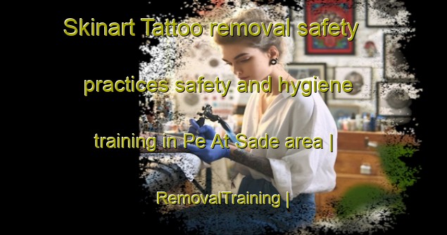 Skinart Tattoo removal safety practices safety and hygiene training in Pe At Sade area | RemovalTraining | RemovalClasses | SkinartTraining-State of Palestine